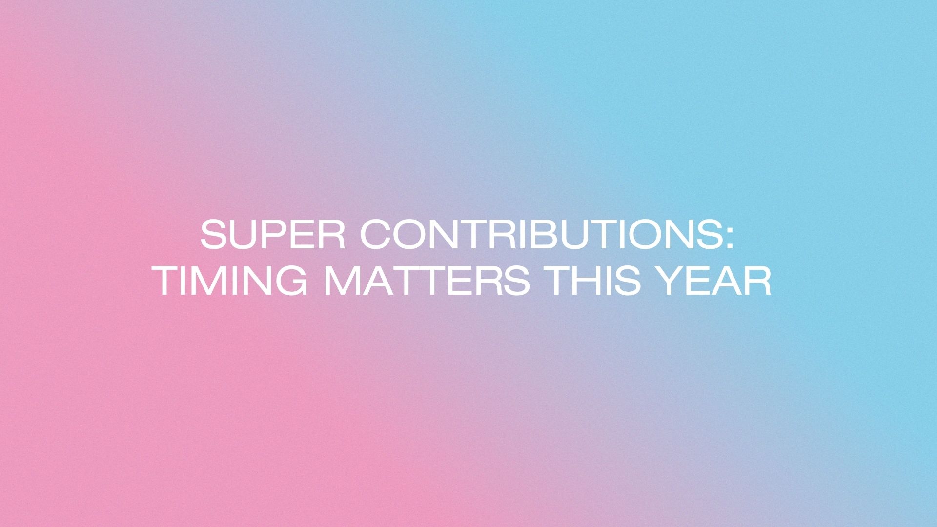 Super contribution caps 2026: timing matters this year